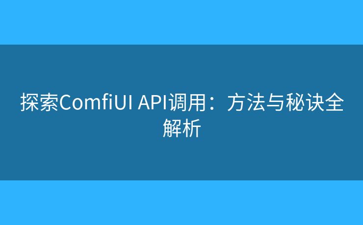 探索ComfiUI API調(diào)用：方法與秘訣全解析