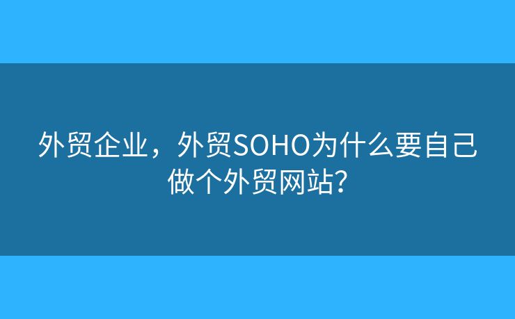 外貿(mào)企業(yè)，外貿(mào)SOHO為什么要自己做個(gè)外貿(mào)網(wǎng)站？