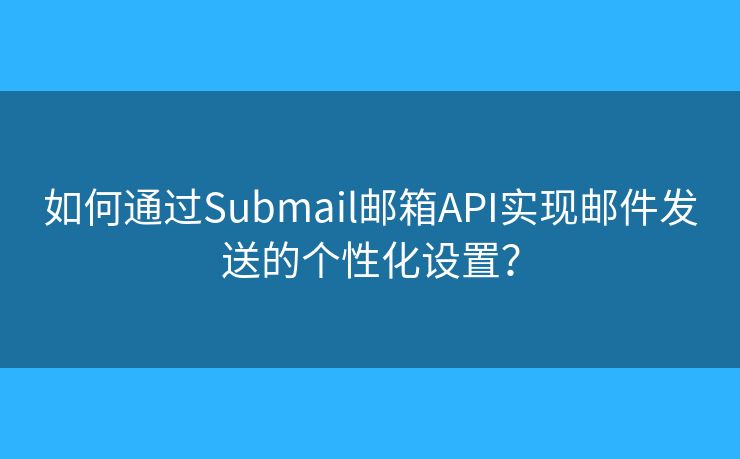 如何通過Submail郵箱API實(shí)現(xiàn)郵件發(fā)送的個(gè)性化設(shè)置？