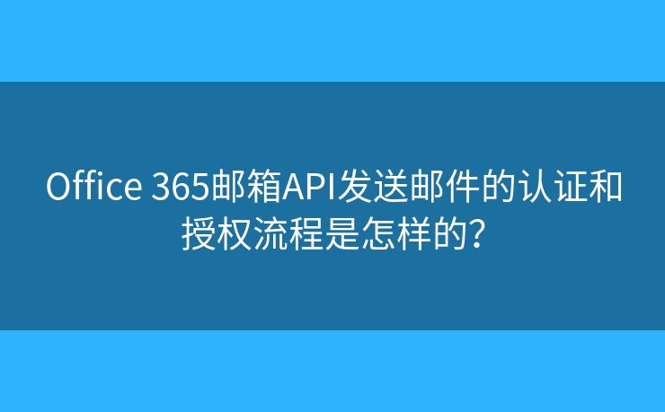 Office 365郵箱API發(fā)送郵件的認(rèn)證和授權(quán)流程是怎樣的？