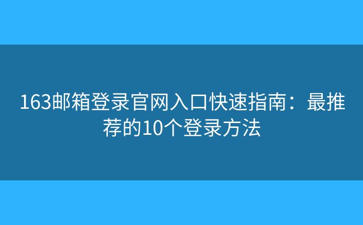 163郵箱登錄官網(wǎng)入口快速指南：最推薦的10個(gè)登錄方法