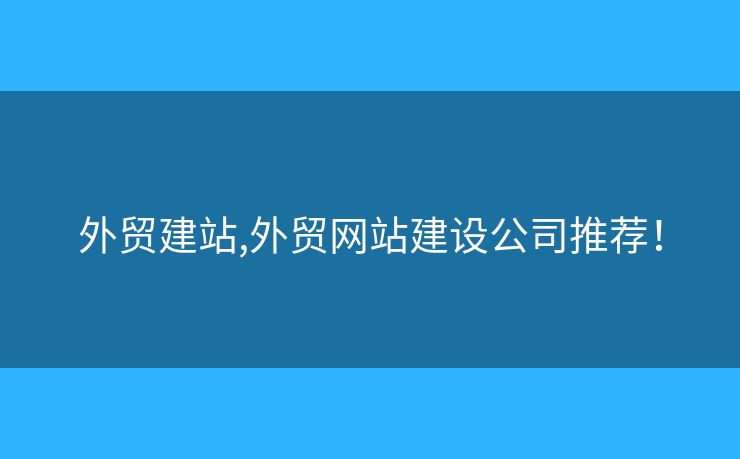 外貿(mào)建站,外貿(mào)網(wǎng)站建設(shè)公司推薦！