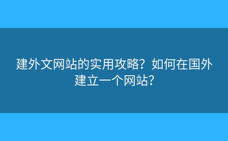建外文網(wǎng)站的實用攻略？如何在國外建立一個網(wǎng)站？
