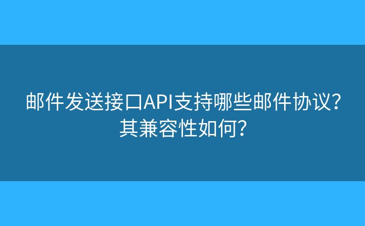 郵件發(fā)送接口API支持哪些郵件協(xié)議？其兼容性如何？