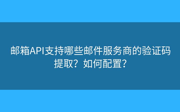 郵箱API支持哪些郵件服務(wù)商的驗(yàn)證碼提??？如何配置？