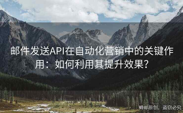 郵件發(fā)送API在自動(dòng)化營(yíng)銷(xiāo)中的關(guān)鍵作用：如何利用其提升效果？