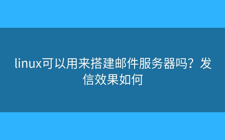 linux可以用來搭建郵件服務器嗎？發(fā)信效果如何
