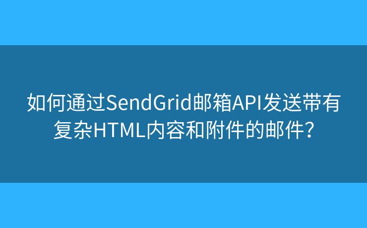 如何通過SendGrid郵箱API發(fā)送帶有復雜HTML內容和附件的郵件？