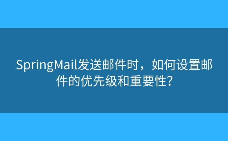 SpringMail發(fā)送郵件時(shí)，如何設(shè)置郵件的優(yōu)先級(jí)和重要性？