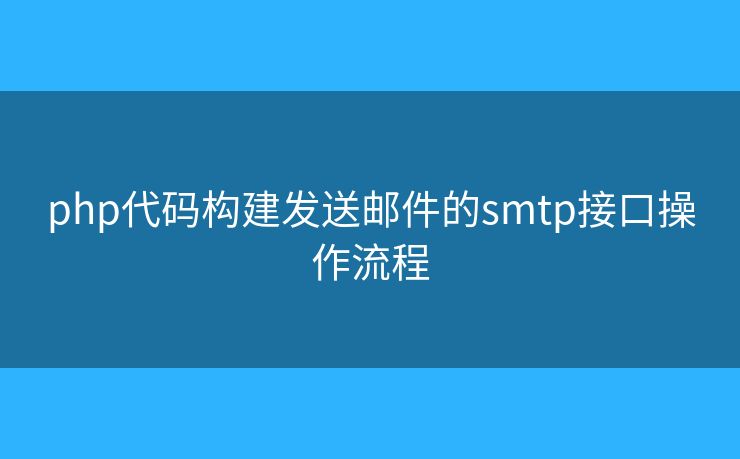 php代碼構建發(fā)送郵件的smtp接口操作流程
