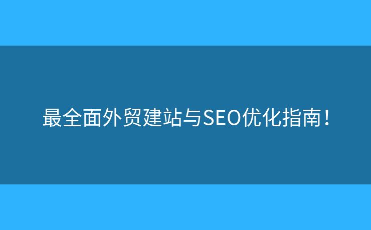 最全面外貿(mào)建站與SEO優(yōu)化指南！