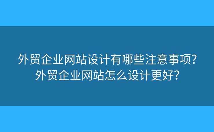 外貿(mào)企業(yè)網(wǎng)站設(shè)計(jì)有哪些注意事項(xiàng)？外貿(mào)企業(yè)網(wǎng)站怎么設(shè)計(jì)更好？