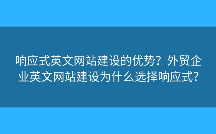 響應(yīng)式英文網(wǎng)站建設(shè)的優(yōu)勢？外貿(mào)企業(yè)英文網(wǎng)站建設(shè)為什么選擇響應(yīng)式？