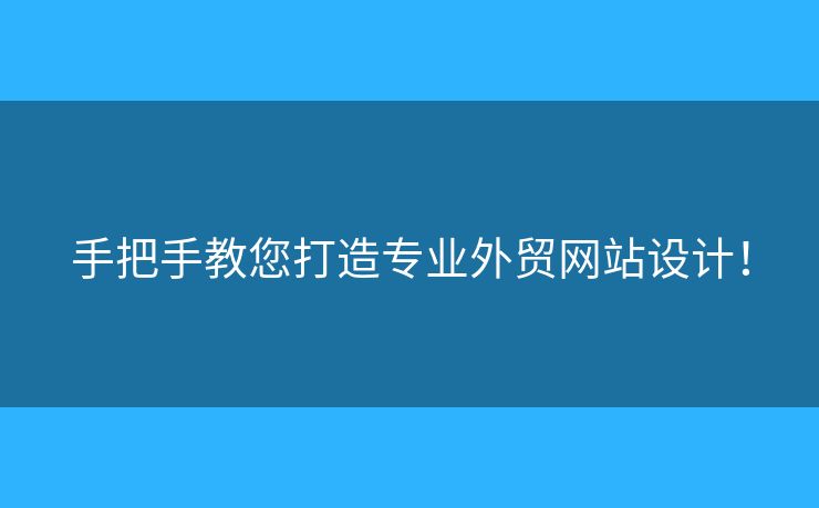 手把手教您打造專業(yè)外貿(mào)網(wǎng)站設(shè)計！