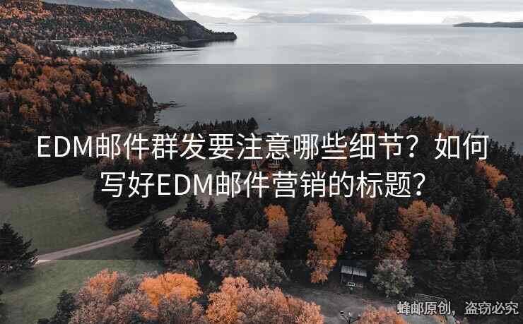 EDM郵件群發(fā)要注意哪些細節(jié)？如何寫好EDM郵件營銷的標題？