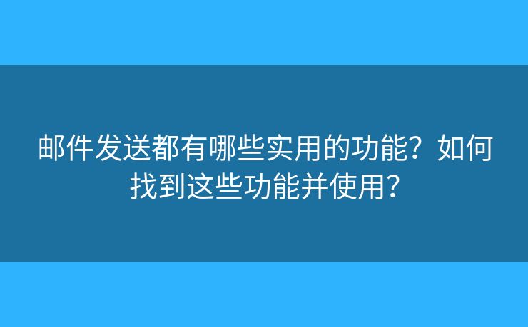 郵件發(fā)送都有哪些實用的功能？如何找到這些功能并使用？
