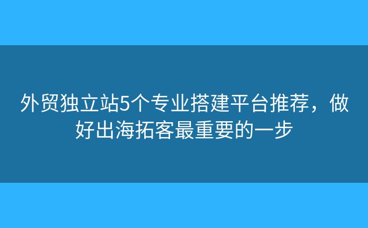 外貿(mào)獨(dú)立站5個(gè)專業(yè)搭建平臺(tái)推薦，做好出海拓客最重要的一步