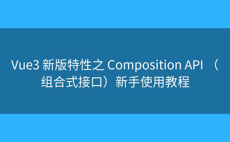 Vue3 新版特性之 Composition API （組合式接口）新手使用教程