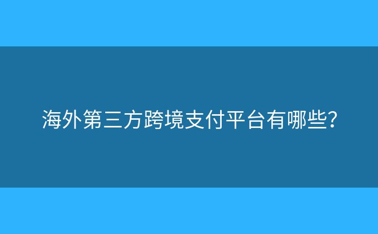 海外第三方跨境支付平臺有哪些？