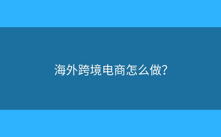 海外跨境電商怎么做？