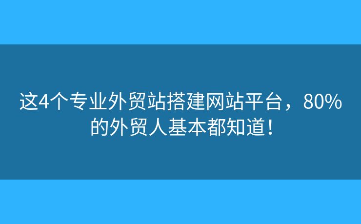 這4個專業(yè)外貿(mào)站搭建網(wǎng)站平臺，80%的外貿(mào)人基本都知道！
