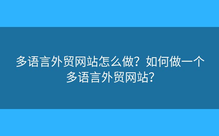 多語(yǔ)言外貿(mào)網(wǎng)站怎么做？如何做一個(gè)多語(yǔ)言外貿(mào)網(wǎng)站？