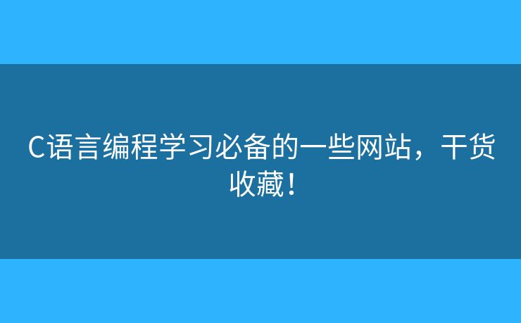 C語(yǔ)言編程學(xué)習(xí)必備的一些網(wǎng)站，干貨收藏！