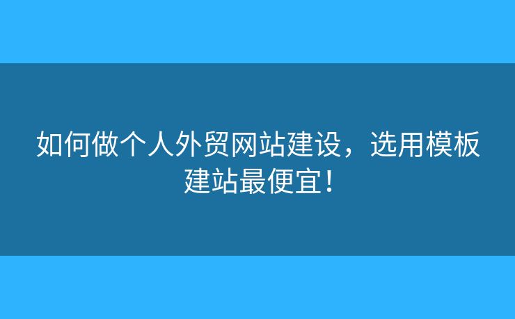 如何做個人外貿(mào)網(wǎng)站建設(shè)，選用模板建站最便宜！