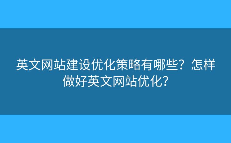 英文網(wǎng)站建設(shè)優(yōu)化策略有哪些？怎樣做好英文網(wǎng)站優(yōu)化？