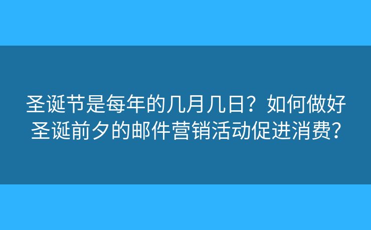 圣誕節(jié)是每年的幾月幾日？如何做好圣誕前夕的郵件營銷活動促進消費？