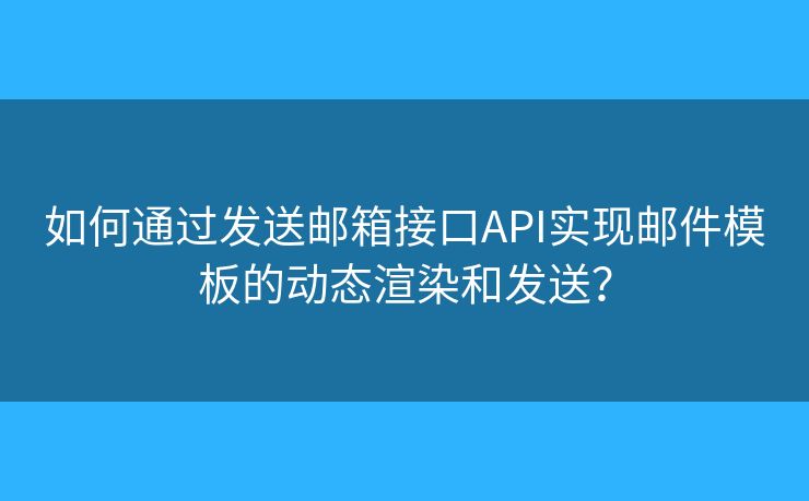 如何通過發(fā)送郵箱接口API實現(xiàn)郵件模板的動態(tài)渲染和發(fā)送？
