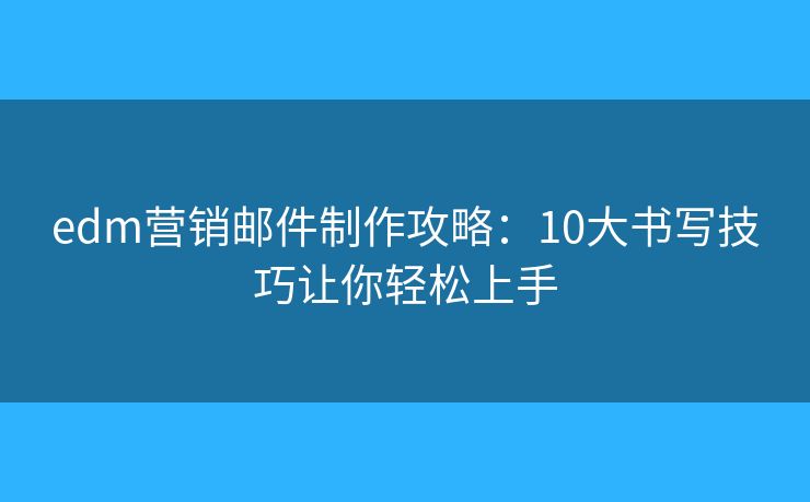 edm營銷郵件制作攻略：10大書寫技巧讓你輕松上手