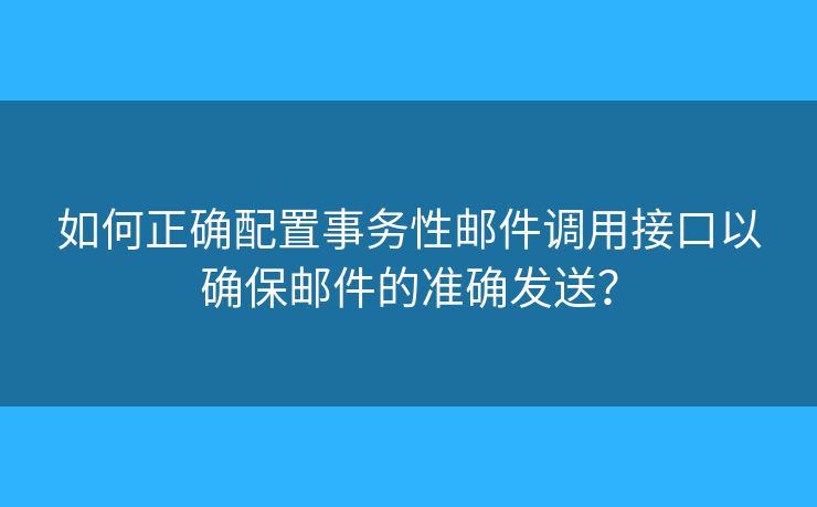 如何正確配置事務(wù)性郵件調(diào)用接口以確保郵件的準(zhǔn)確發(fā)送？