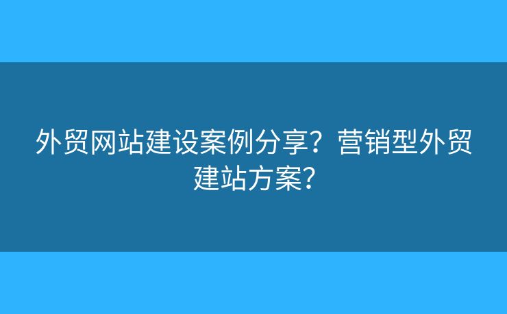 外貿(mào)網(wǎng)站建設(shè)案例分享？營銷型外貿(mào)建站方案？