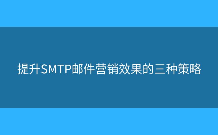 提升SMTP郵件營(yíng)銷效果的三種策略