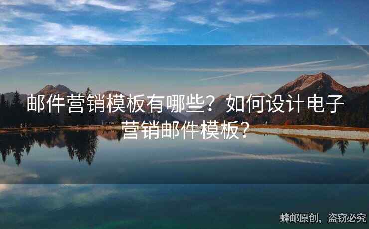 郵件營(yíng)銷模板有哪些？如何設(shè)計(jì)電子營(yíng)銷郵件模板？