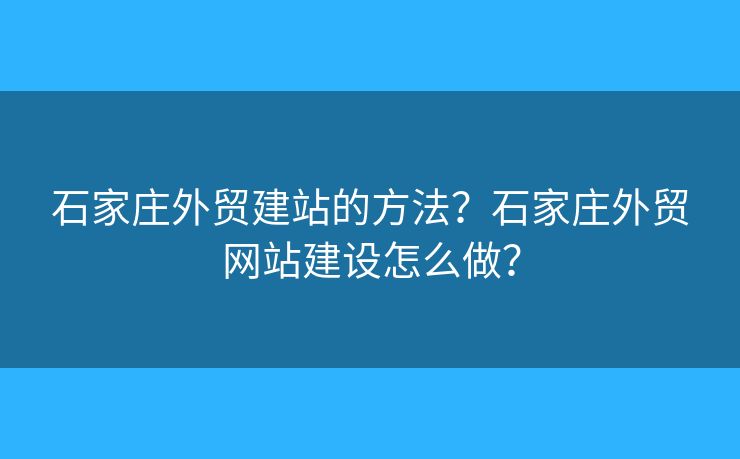 石家莊外貿(mào)建站的方法？石家莊外貿(mào)網(wǎng)站建設(shè)怎么做？