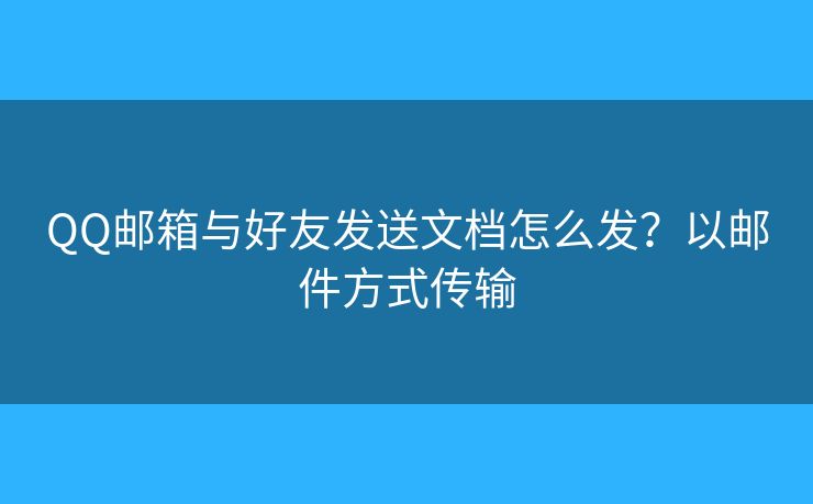 QQ郵箱與好友發(fā)送文檔怎么發(fā)？以郵件方式傳輸