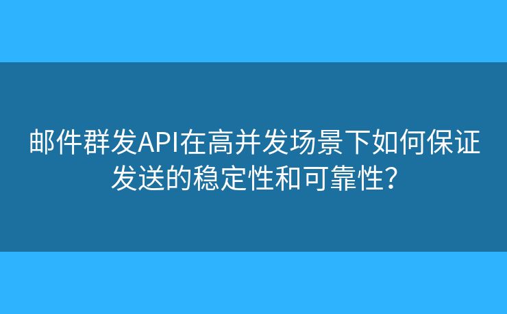 郵件群發(fā)API在高并發(fā)場景下如何保證發(fā)送的穩(wěn)定性和可靠性？