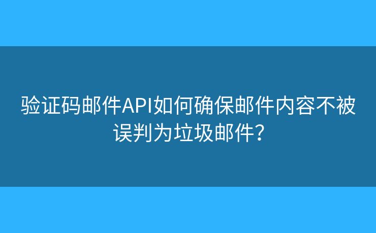 驗證碼郵件API如何確保郵件內(nèi)容不被誤判為垃圾郵件？