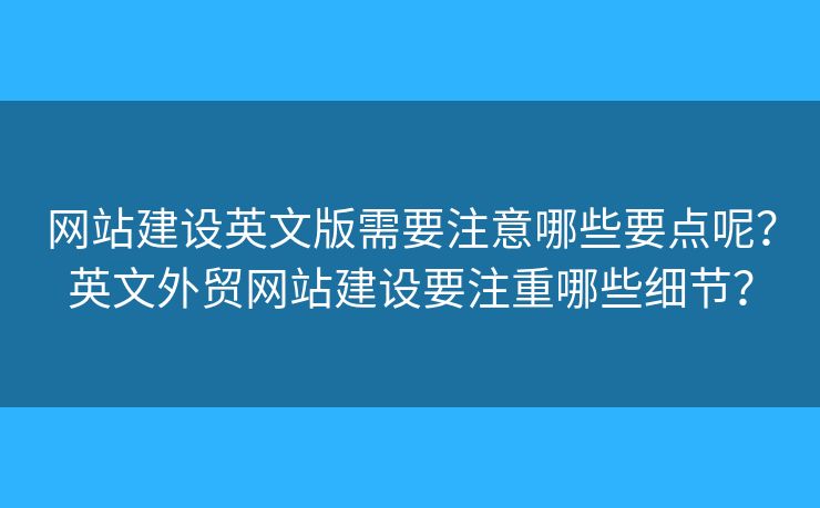 網(wǎng)站建設(shè)英文版需要注意哪些要點呢？英文外貿(mào)網(wǎng)站建設(shè)要注重哪些細節(jié)？