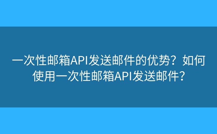一次性郵箱API發(fā)送郵件的優(yōu)勢？如何使用一次性郵箱API發(fā)送郵件？