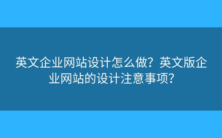 英文企業(yè)網(wǎng)站設(shè)計怎么做？英文版企業(yè)網(wǎng)站的設(shè)計注意事項？