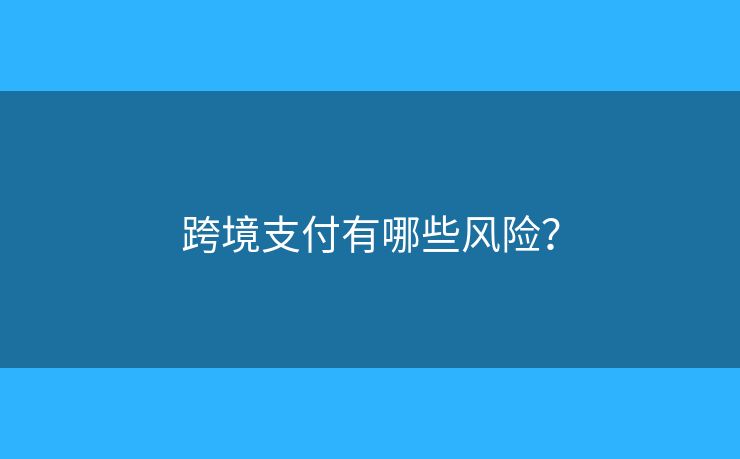 跨境支付有哪些風(fēng)險(xiǎn)？