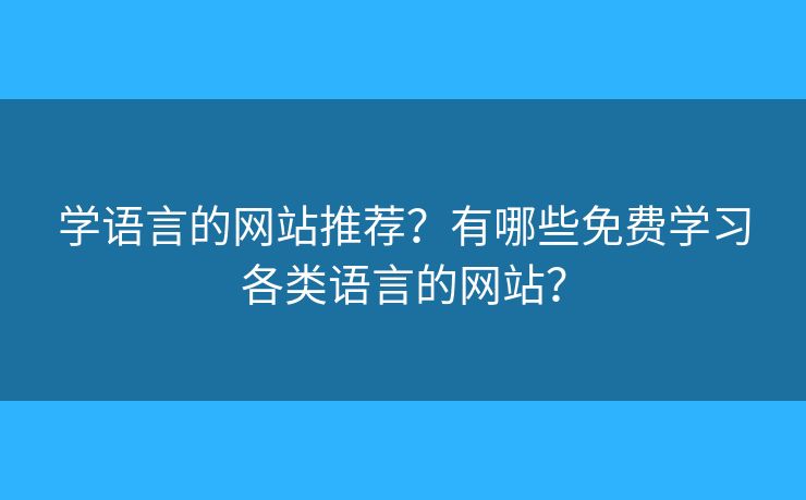 學(xué)語(yǔ)言的網(wǎng)站推薦？有哪些免費(fèi)學(xué)習(xí)各類語(yǔ)言的網(wǎng)站？
