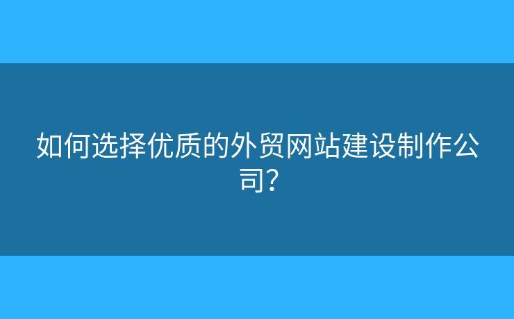 如何選擇優(yōu)質(zhì)的外貿(mào)網(wǎng)站建設(shè)制作公司？