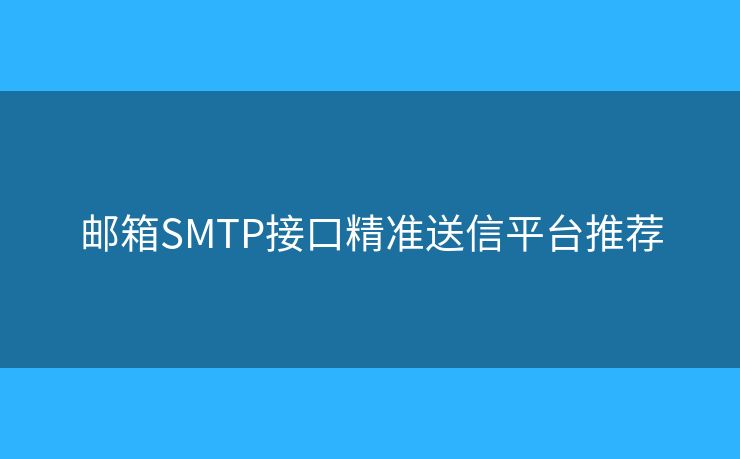 郵箱SMTP接口精準(zhǔn)送信平臺(tái)推薦