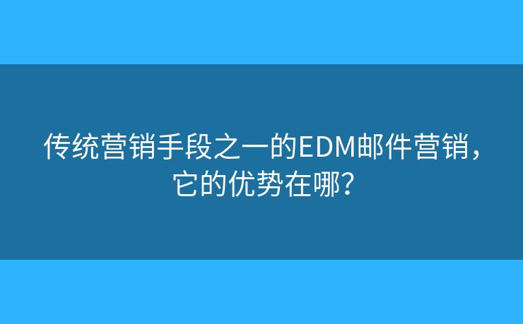 傳統(tǒng)營銷手段之一的EDM郵件營銷，它的優(yōu)勢在哪？