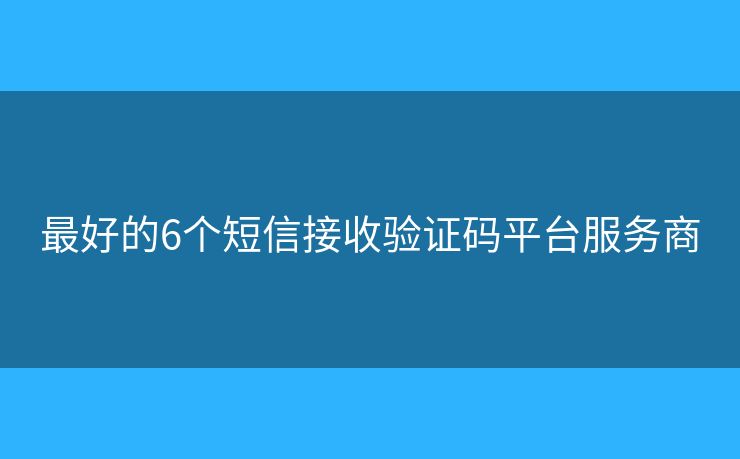 最好的6個短信接收驗證碼平臺服務商