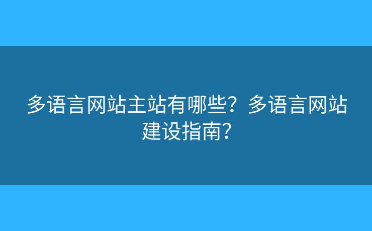多語(yǔ)言網(wǎng)站主站有哪些？多語(yǔ)言網(wǎng)站建設(shè)指南？